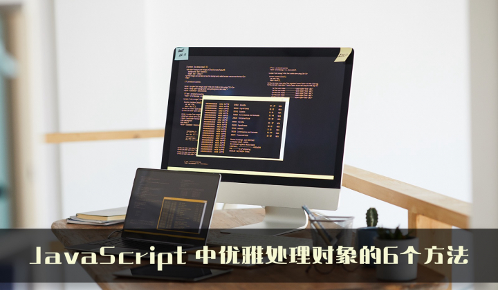 JavaScript 中优雅处理对象的6个方法封面